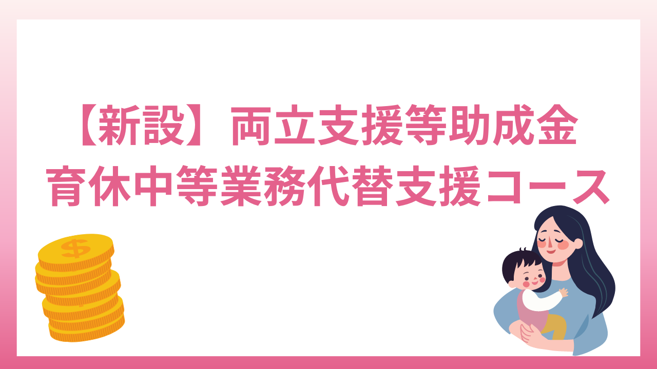 【2024年1月新設】両立支援等助成金の育休中等業務代替支援コース｜人手不足でも育休を取りやすく！